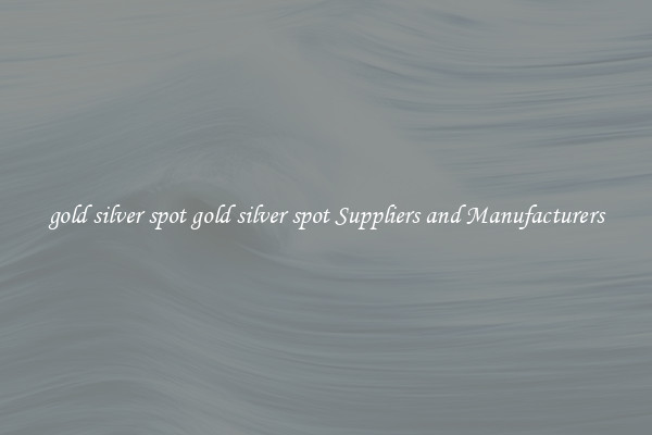 gold silver spot gold silver spot Suppliers and Manufacturers