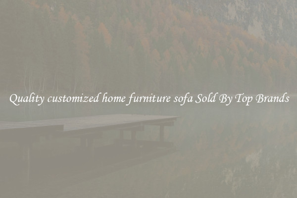 Quality customized home furniture sofa Sold By Top Brands