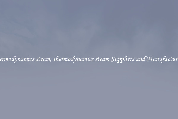 thermodynamics steam, thermodynamics steam Suppliers and Manufacturers