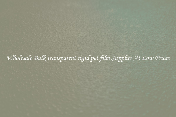 Wholesale Bulk transparent rigid pet film Supplier At Low Prices
