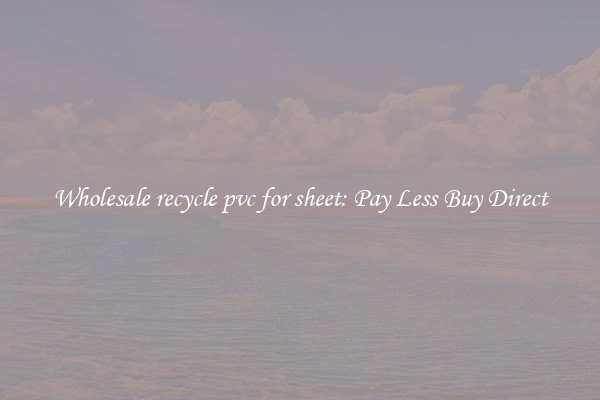 Wholesale recycle pvc for sheet: Pay Less Buy Direct