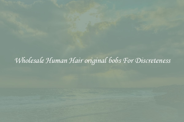 Wholesale Human Hair original bobs For Discreteness
