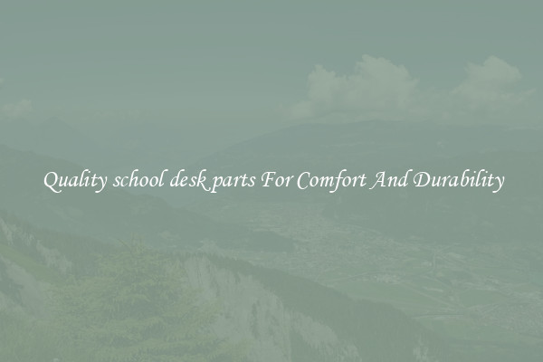 Quality school desk parts For Comfort And Durability