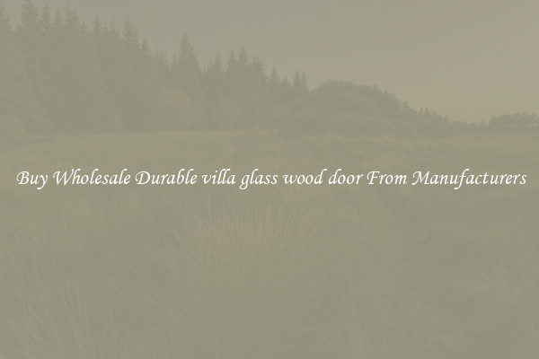 Buy Wholesale Durable villa glass wood door From Manufacturers