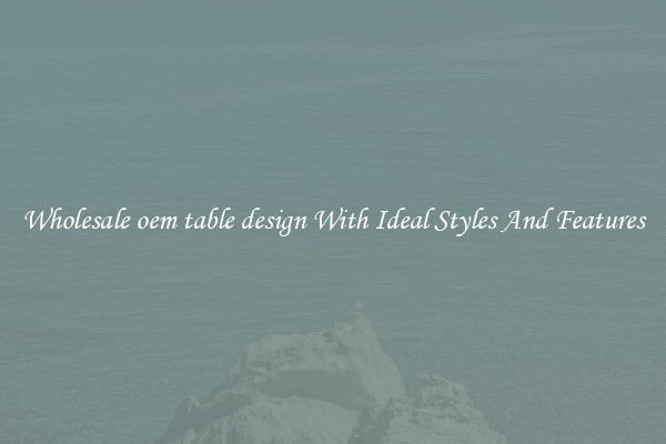 Wholesale oem table design With Ideal Styles And Features