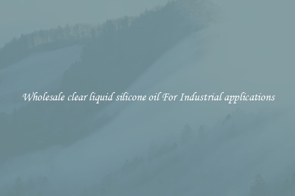 Wholesale clear liquid silicone oil For Industrial applications