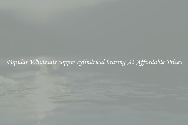 Popular Wholesale copper cylindrical bearing At Affordable Prices