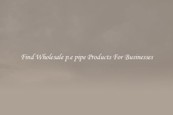 Find Wholesale p.e pipe Products For Businesses