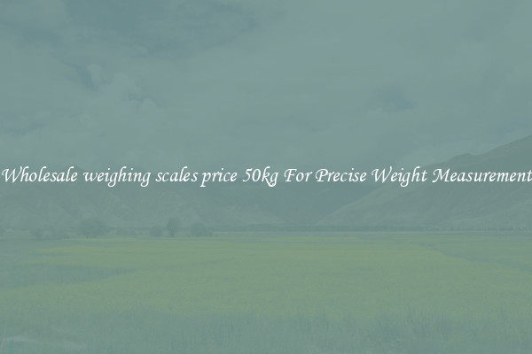 Wholesale weighing scales price 50kg For Precise Weight Measurement