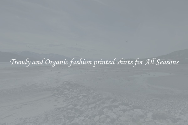 Trendy and Organic fashion printed shirts for All Seasons