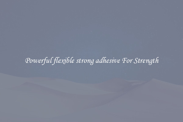 Powerful flexible strong adhesive For Strength