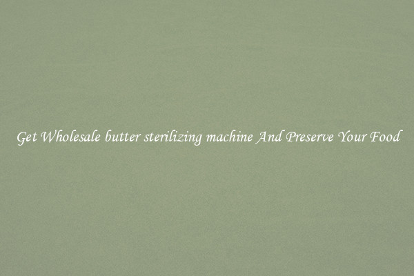 Get Wholesale butter sterilizing machine And Preserve Your Food