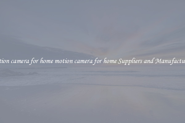 motion camera for home motion camera for home Suppliers and Manufacturers