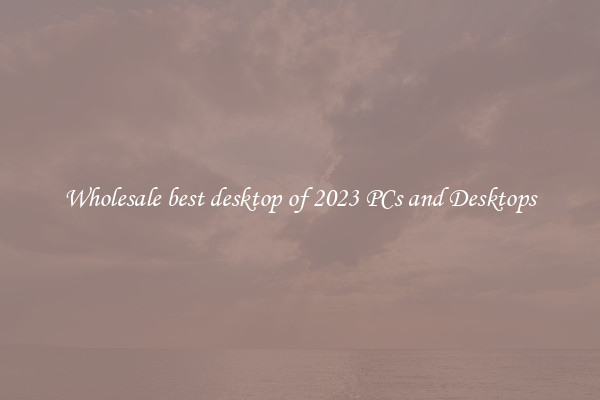 Wholesale best desktop of 2023 PCs and Desktops