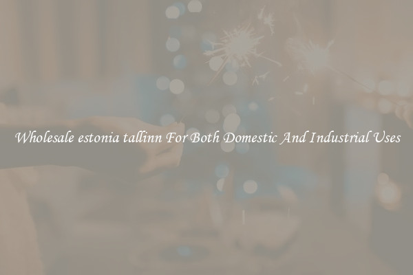Wholesale estonia tallinn For Both Domestic And Industrial Uses