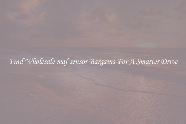 Find Wholesale maf sensor Bargains For A Smarter Drive