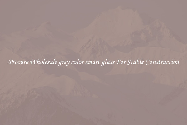 Procure Wholesale grey color smart glass For Stable Construction