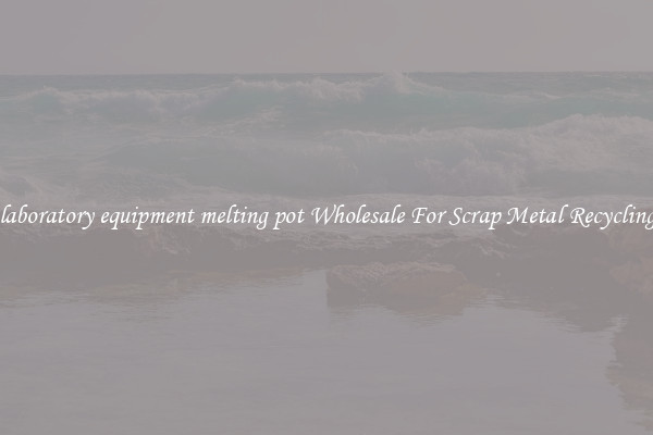 laboratory equipment melting pot Wholesale For Scrap Metal Recycling