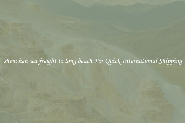 shenzhen sea freight to long beach For Quick International Shipping
