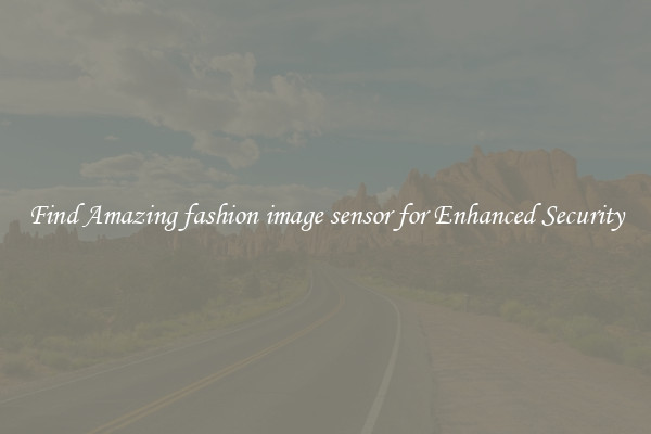 Find Amazing fashion image sensor for Enhanced Security