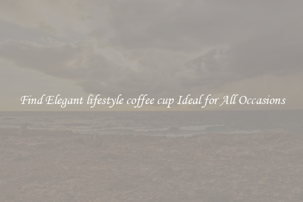 Find Elegant lifestyle coffee cup Ideal for All Occasions